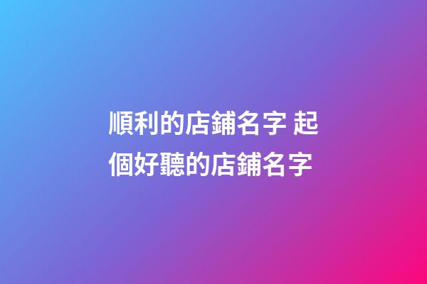 順利的店鋪名字 起個好聽的店鋪名字